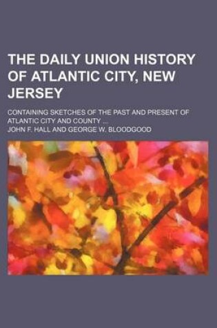 Cover of The Daily Union History of Atlantic City, New Jersey; Containing Sketches of the Past and Present of Atlantic City and County ...