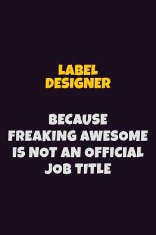 Cover of label designer, Because Freaking Awesome Is Not An Official Job Title