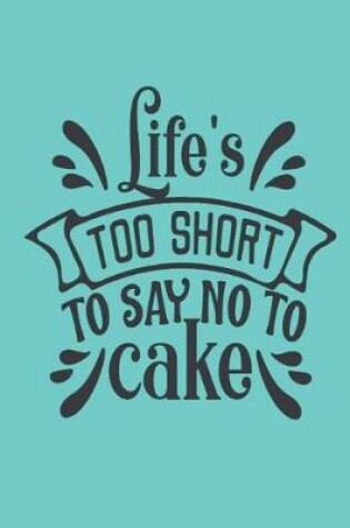 Cover of Life's Too Short To Say No To Cake