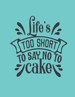 Book cover for Life's Too Short To Say No To Cake