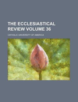 Book cover for The Ecclesiastical Review Volume 36