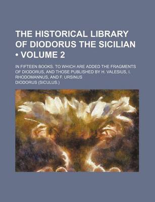 Book cover for The Historical Library of Diodorus the Sicilian (Volume 2); In Fifteen Books. to Which Are Added the Fragments of Diodorus, and Those Published by H. Valesius, I. Rhodomannus, and F. Ursinus