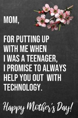 Book cover for Mom For Putting Up With Me When I Was A Teenager I Promise To Always Help You Out With Technology Happy Mother's Day