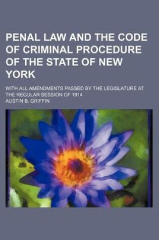 Cover of Penal Law and the Code of Criminal Procedure of the State of New York; With All Amendments Passed by the Legislature at the Regular Session of 1914