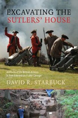 Cover of Excavating the Sutlers' House - Artifacts of the British Armies in Fort Edward and Lake George