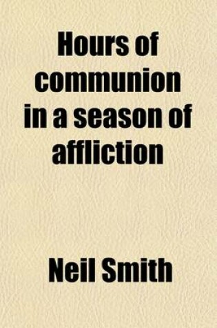 Cover of Hours of Communion in a Season of Affliction; Being Meditations on Scripture Subjects. Being Meditations on Scripture Subjects