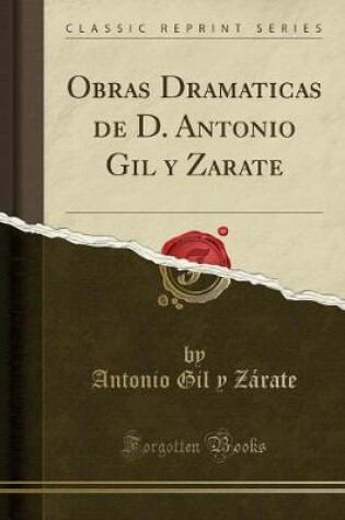 Cover of Obras Dramaticas de D. Antonio Gil Y Zarate (Classic Reprint)