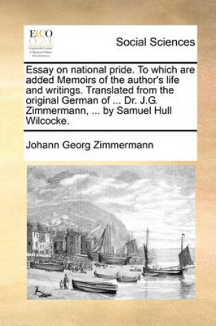 Cover of Essay on National Pride. to Which Are Added Memoirs of the Author's Life and Writings. Translated from the Original German of ... Dr. J.G. Zimmermann, ... by Samuel Hull Wilcocke.