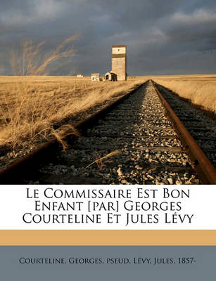 Book cover for Le Commissaire Est Bon Enfant [Par] Georges Courteline Et Jules Levy