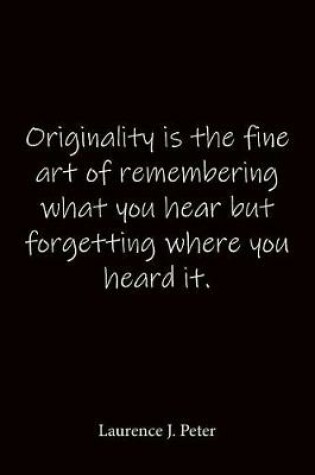 Cover of Originality is the fine art of remembering what you hear but forgetting where you heard it. Laurence J. Peter