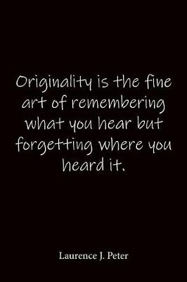 Book cover for Originality is the fine art of remembering what you hear but forgetting where you heard it. Laurence J. Peter