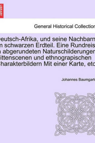 Cover of Deutsch-Afrika, Und Seine Nachbarn Im Schwarzen Erdteil. Eine Rundreise in Abgerundeten Naturschilderungen, Sittenscenen Und Ethnograpischen Charakterbildern Mit Einer Karte, Etc.