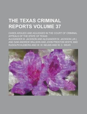 Book cover for The Texas Criminal Reports; Cases Argued and Adjudged in the Court of Criminal Appeals of the State of Texas Volume 37