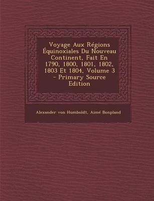 Book cover for Voyage Aux Regions Equinoxiales Du Nouveau Continent, Fait En 1790, 1800, 1801, 1802, 1803 Et 1804, Volume 3