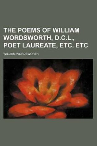 Cover of The Poems of William Wordsworth, D.C.L., Poet Laureate, Etc. Etc