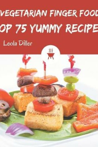 Cover of Top 75 Yummy Vegetarian Finger Food Recipes