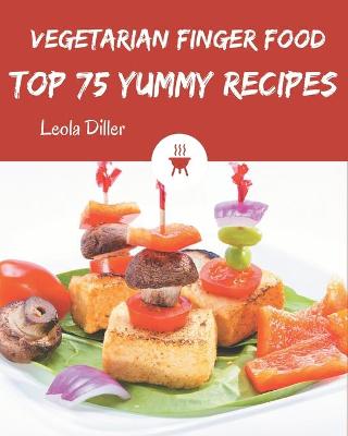 Book cover for Top 75 Yummy Vegetarian Finger Food Recipes