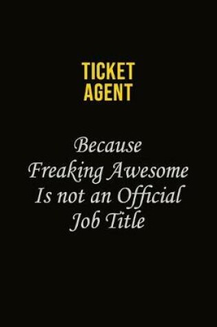 Cover of Ticket Agent Because Freaking Awesome Is Not An Official Job Title