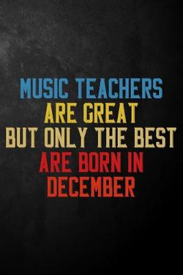 Book cover for Music Teachers Are Great But Only The Best Are Born In December