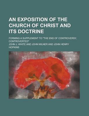 Book cover for An Exposition of the Church of Christ and Its Doctrine; Forming a Supplement to the End of Controversy, Controverted