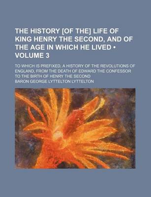 Book cover for The History [Of The] Life of King Henry the Second, and of the Age in Which He Lived (Volume 3); To Which Is Prefixed, a History of the Revolutions of England, from the Death of Edward the Confessor to the Birth of Henry the Second