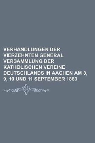 Cover of Verhandlungen Der Vierzehnten General Versammlung Der Katholischen Vereine Deutschlands in Aachen Am 8, 9, 10 Und 11 September 1863