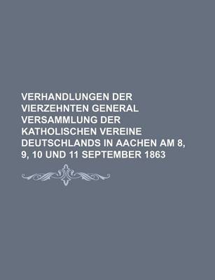 Book cover for Verhandlungen Der Vierzehnten General Versammlung Der Katholischen Vereine Deutschlands in Aachen Am 8, 9, 10 Und 11 September 1863