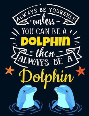 Book cover for Always Be Yourself Unless You Can Be a Dolphin Then Always Be a Dolphin