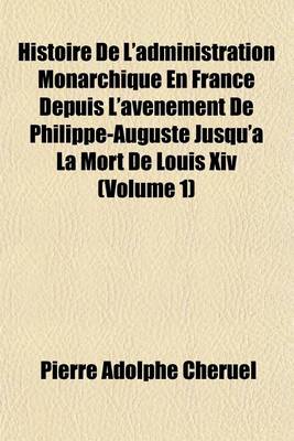 Book cover for Histoire de L'Administration Monarchique En France Depuis L'Avenement de Philippe-Auguste Jusqu'a La Mort de Louis XIV (Volume 1)