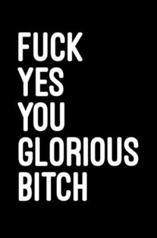 Cover of Fuck yes you glorious bitch