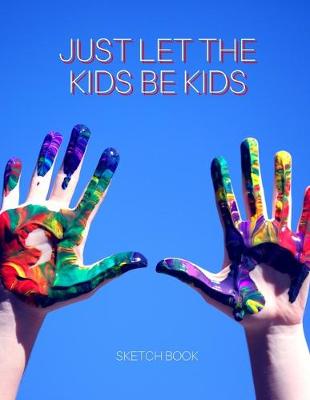 Book cover for Just Let The Kids Be Kids Sketch Book