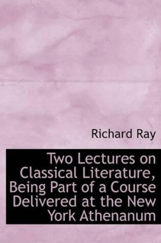 Cover of Two Lectures on Classical Literature, Being Part of a Course Delivered at the New York Athenanum