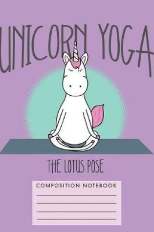 Cover of Unicorn Yoga. The Lotus Pose Composition Notebook