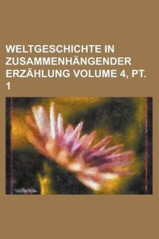 Cover of Weltgeschichte in Zusammenhangender Erzahlung Volume 4, PT. 1