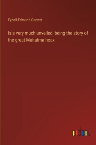 Cover of Isis very much unveiled, being the story of the great Mahatma hoax