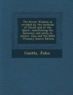 Book cover for The Divine Wisdom as Revealed by the Methods of Christ and of the Spirit, Manifesting the Harmony and Unity in Nature, Man and the Bible - Primary Sou