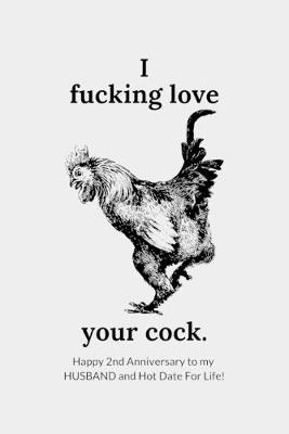Book cover for I Fucking Love Your Cock. Happy 2nd Year Anniversary To My Husband and Hot Date For Life!