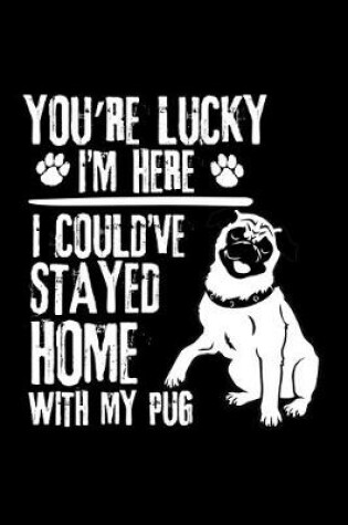 Cover of You're Lucky I'm Here I Could've Stayed Home with My Pug
