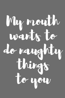 Book cover for My Mouth Wants to Do Naughty Things to You