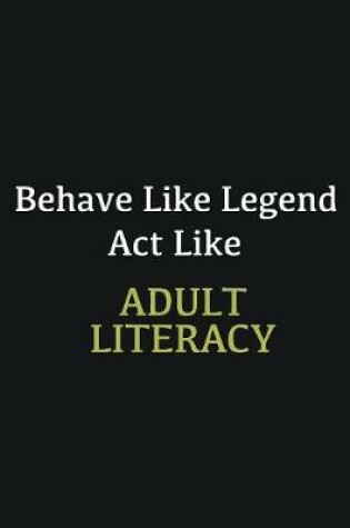 Cover of Behave like Legend Act Like Adult Literacy