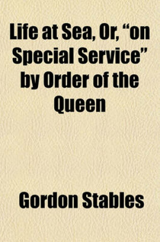 Cover of Life at Sea, Or, "On Special Service" by Order of the Queen