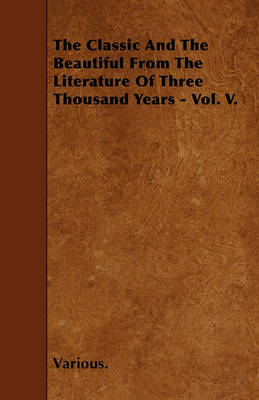 Book cover for The Classic And The Beautiful From The Literature Of Three Thousand Years - Vol. V.