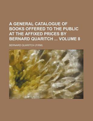 Book cover for A General Catalogue of Books Offered to the Public at the Affixed Prices by Bernard Quaritch Volume 8