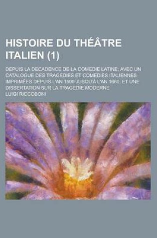 Cover of Histoire Du Theatre Italien; Depuis La Decadence de La Comedie Latine; Avec Un Catalogue Des Tragedies Et Comedies Italiennes Imprimees Depuis L'An 15