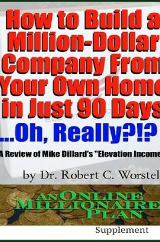 Cover of How to Build a Million Dollar Company from Your Own Home in Just 90 Days ...Oh, Really?!? - A Review of Mike Dillard's "Elevation Income"