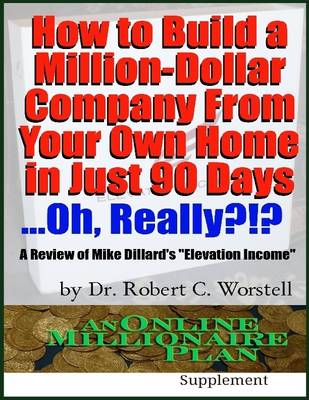 Book cover for How to Build a Million Dollar Company from Your Own Home in Just 90 Days ...Oh, Really?!? - A Review of Mike Dillard's "Elevation Income"