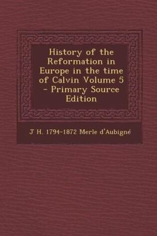 Cover of History of the Reformation in Europe in the Time of Calvin Volume 5 - Primary Source Edition