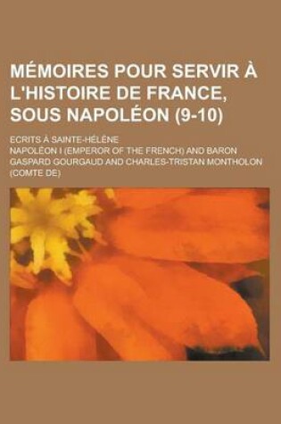 Cover of M Moires Pour Servir L'Histoire de France, Sous Napol on (9-10); Ecrits Sainte-H L Ne