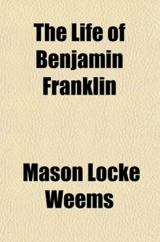 Cover of The Life of Benjamin Franklin; With Many Choice Anecdotes and Admirable Sayings of This Great Man, Never Before Published by Any of His Biographers