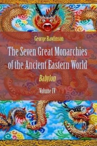 Cover of The Seven Great Monarchies of the Ancient Eastern World : Babylon, Volume IV (Illustrated)